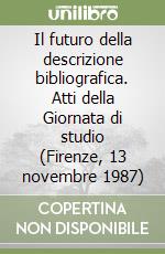 Il futuro della descrizione bibliografica. Atti della Giornata di studio (Firenze, 13 novembre 1987)