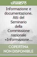 Informazione e documentazione. Atti del Seminario della Commissione nazionale «Informazione e documentazione» (Roma, 4 giugno 1990) libro