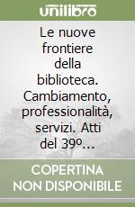 Le nuove frontiere della biblioteca. Cambiamento, professionalità, servizi. Atti del 39º Congresso nazionale AIB (Selva di Fasano, 1993) libro