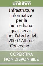 Infrastrutture informative per la biomedicina: quali servizi per l'utente del 2000? Atti del Convegno (Roma, 4-5 dicembre 1997)