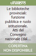 Le biblioteche provinciali: funzione pubblica e ruolo istituzionale. Atti del Convegno nazionale (dal 25 al 26 settembre 1997) libro