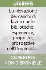 La rilevazione dei carichi di lavoro nelle biblioteche: esperienze, proposte, prospettive nell'Università di Pisa libro