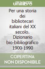 Per una storia dei bibliotecari italiani del XX secolo. Dizionario bio-bibliografico 1900-1990 libro