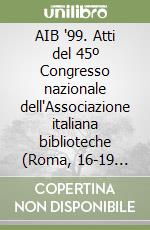 AIB '99. Atti del 45º Congresso nazionale dell'Associazione italiana biblioteche (Roma, 16-19 maggio 1999)