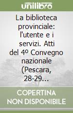 La biblioteca provinciale: l'utente e i servizi. Atti del 4º Convegno nazionale (Pescara, 28-29 settembre 2000) libro