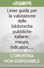 Linee guida per la valutazione delle biblioteche pubbliche italiane: misure, indicatori, valori di riferimento libro