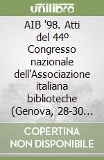 AIB '98. Atti del 44º Congresso nazionale dell'Associazione italiana biblioteche (Genova, 28-30 aprile 1998) libro