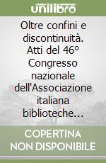 Oltre confini e discontinuità. Atti del 46° Congresso nazionale dell'Associazione italiana biblioteche (Torino, 11-13 maggio 2000) libro