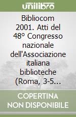 Bibliocom 2001. Atti del 48° Congresso nazionale dell'Associazione italiana biblioteche (Roma, 3-5 ottobre 2001) libro