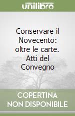 Conservare il Novecento: oltre le carte. Atti del Convegno libro