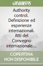 Authority control. Definizione ed esperienze internazionali. Atti del Convegno internazionale (Firenze, 10-12 febbraio 2003) libro