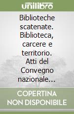 Biblioteche scatenate. Biblioteca, carcere e territorio. Atti del Convegno nazionale (Sassari, 28-29 marzo 2003) libro