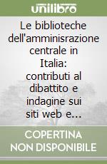 Le biblioteche dell'amminisrazione centrale in Italia: contributi al dibattito e indagine sui siti web e sulla professione libro