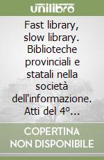 Fast library, slow library. Biblioteche provinciali e statali nella società dell'informazione. Atti del 4° Convegno nazionale (Pescara, 26-27 settembre 2002) libro