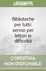 Biblioteche per tutti: servizi per lettori in difficoltà libro