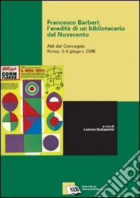 Francesco Barberi: l'eredità di un bibliotecario del Novecento. Atti del Convegno (Roma, 5-6 giugno 2006) libro