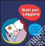 Nati per leggere. Una guida per genitori e futuri lettori