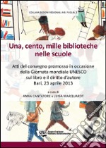 Una, cento, mille biblioteche nelle scuole. Atti del Convegno promosso in occasione della giornata mondiale Unesco sul libro e il diritto d'autore (Bari, 2013) libro