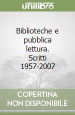 Biblioteche e pubblica lettura. Scritti 1957-2007 libro