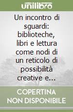 Un incontro di sguardi: biblioteche, libri e lettura come nodi di un reticolo di possibilità creative e generative. Scritti in onore di Maurizio Vivarelli libro