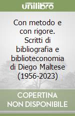 Con metodo e con rigore. Scritti di bibliografia e biblioteconomia di Diego Maltese (1956-2023) libro