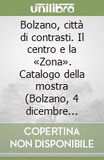 Bolzano, città di contrasti. Il centro e la «Zona». Catalogo della mostra (Bolzano, 4 dicembre 1998-31 gennaio 1999). Ediz. italiana e tedesca libro