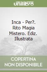 Inca - Per?. Rito Magia Mistero. Ediz. Illustrata libro