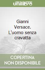 Gianni Versace. L'uomo senza cravatta libro