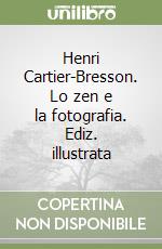 Henri Cartier-Bresson. Lo zen e la fotografia. Ediz. illustrata