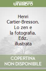 Henri Cartier-Bresson. Lo zen e la fotografia. Ediz. illustrata libro