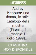 Audrey Hepburn: una donna, lo stile. Catalogo della mostra (Firenze, 1 maggio-1 luglio 1999). Ediz. italiana e inglese libro