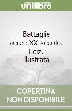 Battaglie aeree XX secolo. Ediz. illustrata libro