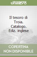 Il tesoro di Troia. Catalogo. Ediz. inglese libro