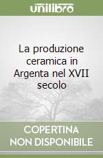 La produzione ceramica in Argenta nel XVII secolo libro