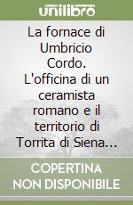 La fornace di Umbricio Cordo. L'officina di un ceramista romano e il territorio di Torrita di Siena nell'antichità