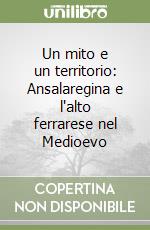 Un mito e un territorio: Ansalaregina e l'alto ferrarese nel Medioevo libro