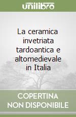 La ceramica invetriata tardoantica e altomedievale in Italia libro