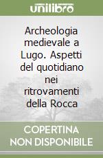 Archeologia medievale a Lugo. Aspetti del quotidiano nei ritrovamenti della Rocca libro