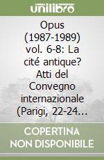 Opus (1987-1989) vol. 6-8: La cité antique? Atti del Convegno internazionale (Parigi, 22-24 settembre 1988). Ediz. italiana, inglese e francese libro