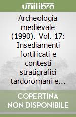 Archeologia medievale (1990). Vol. 17: Insediamenti fortificati e contesti stratigrafici tardoromani e altomedievali nell'area alpina e padana (Menaggio-Como, 1988-1989) libro