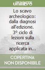 Lo scavo archeologico: dalla diagnosi all'edizione. 3° ciclo di lezioni sulla ricerca applicata in archeologia (Certosa di Pontignano, 6-18 novembre 1989) libro