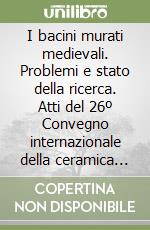 I bacini murati medievali. Problemi e stato della ricerca. Atti del 26º Convegno internazionale della ceramica (Albisola, 1993) libro