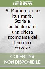 S. Martino prope litus maris. Storia e archeologia di una chiesa scomparsa del territorio cervese libro