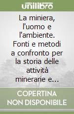 La miniera, l'uomo e l'ambiente. Fonti e metodi a confronto per la storia delle attività minerarie e metallurgiche in Italia. Atti del Convegno di studi libro