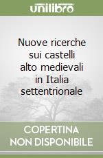 Nuove ricerche sui castelli alto medievali in Italia settentrionale libro