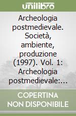 Archeologia postmedievale. Società, ambiente, produzione (1997). Vol. 1: Archeologia postmedievale: l'esperienza europea e l'Italia. Atti del Convegno libro