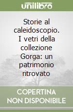 Storie al caleidoscopio. I vetri della collezione Gorga: un patrimonio ritrovato libro