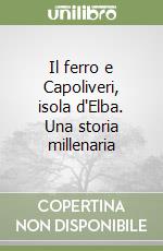 Il ferro e Capoliveri, isola d'Elba. Una storia millenaria