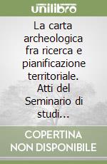 La carta archeologica fra ricerca e pianificazione territoriale. Atti del Seminario di studi organizzato dalla Regione Toscana... libro