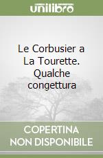 Le Corbusier a La Tourette. Qualche congettura